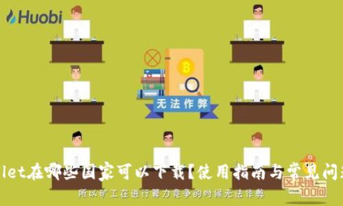 tpWallet在哪些国家可以下载？使用指南与常见问题解答